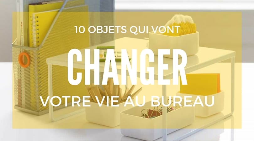 10 objets qui vont changer votre vie au bureau
