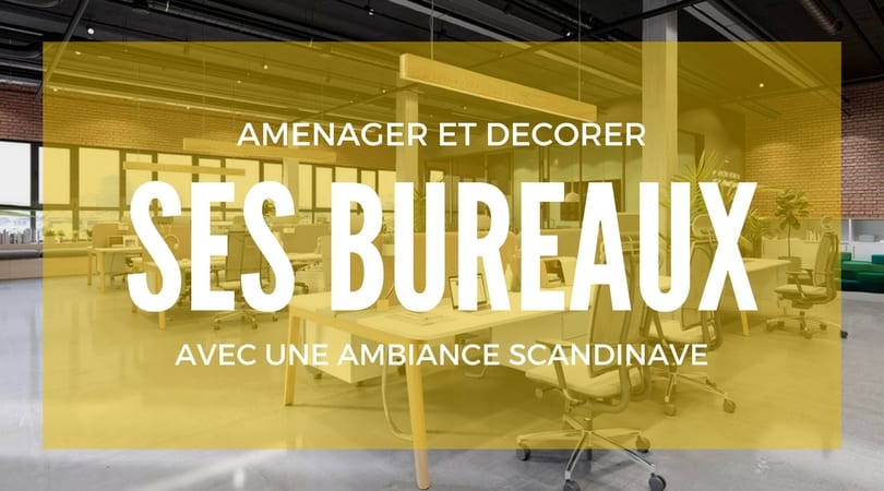 Comment décorer et aménager son bureau avec une ambiance scandinave ?