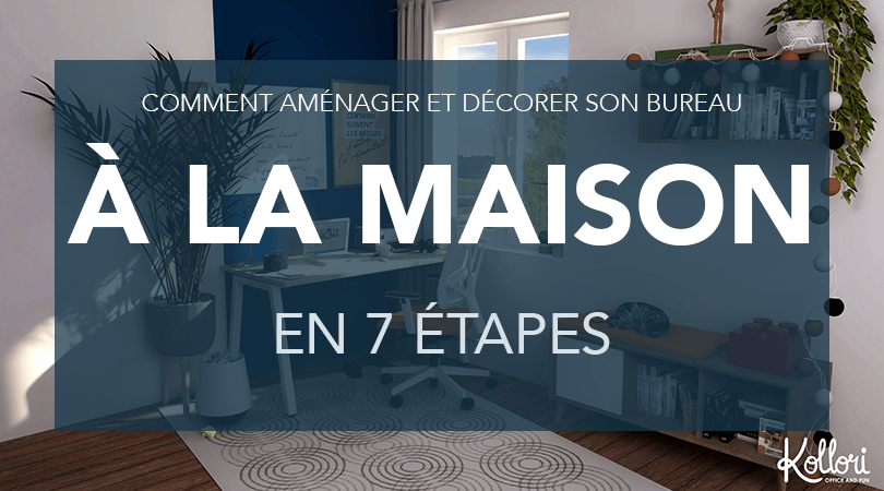 Comment décorer et aménager son bureau à la maison en 7 étapes