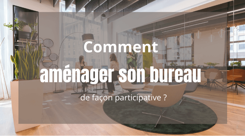 Comment aménager son bureau de façon participative ?