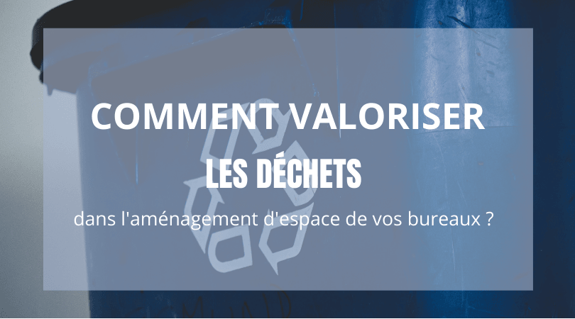 Comment valoriser les déchets dans l’aménagement d’espace de vos bureaux ?