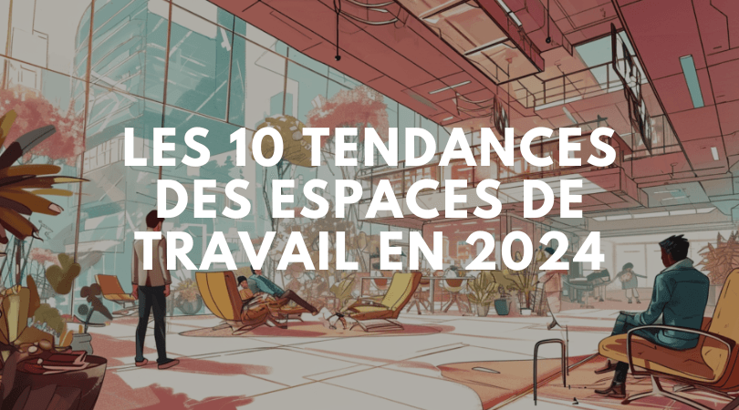 Les 10 tendances clés qui redéfinissent l’espace de travail en 2024
